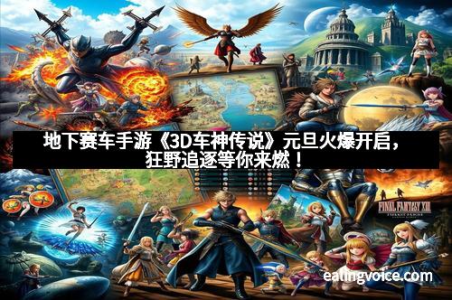 地下赛车手游《3D车神传说》元旦火爆开启，狂野追逐等你来燃！