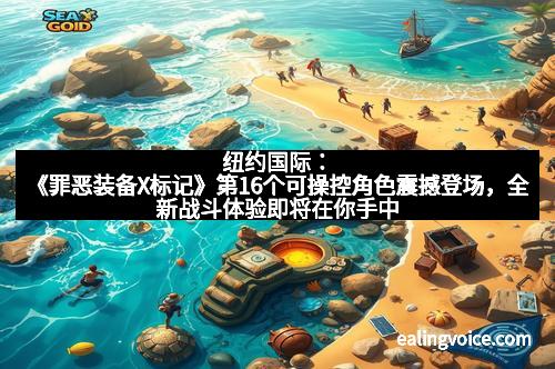 纽约国际：《罪恶装备X标记》第16个可操控角色震撼登场，全新战斗体验即将在你手中开启！