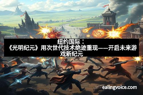 纽约国际：《光明纪元》用次世代技术绝迹重现——开启未来游戏新纪元